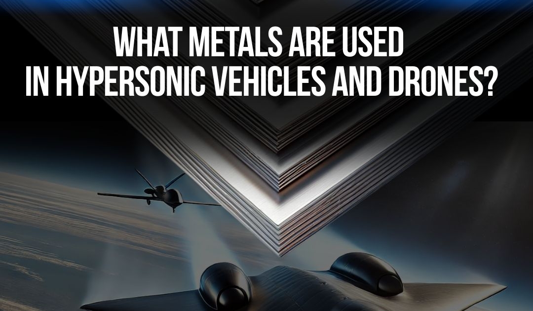 hypersonic metals | drones | drone alloy suppliers | What metals are used in hypersonic missles | aerospace grade titanium | nickel alloys for missles| metals for hypersonic flight | specialty alloys for defense